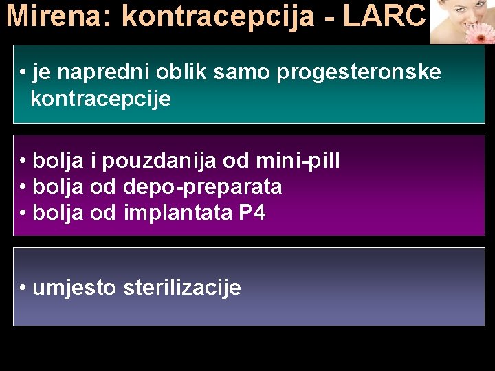 Mirena: kontracepcija - LARC • je napredni oblik samo progesteronske kontracepcije • bolja i