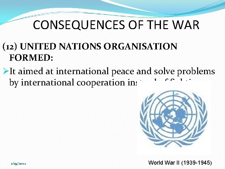 CONSEQUENCES OF THE WAR (12) UNITED NATIONS ORGANISATION FORMED: ØIt aimed at international peace