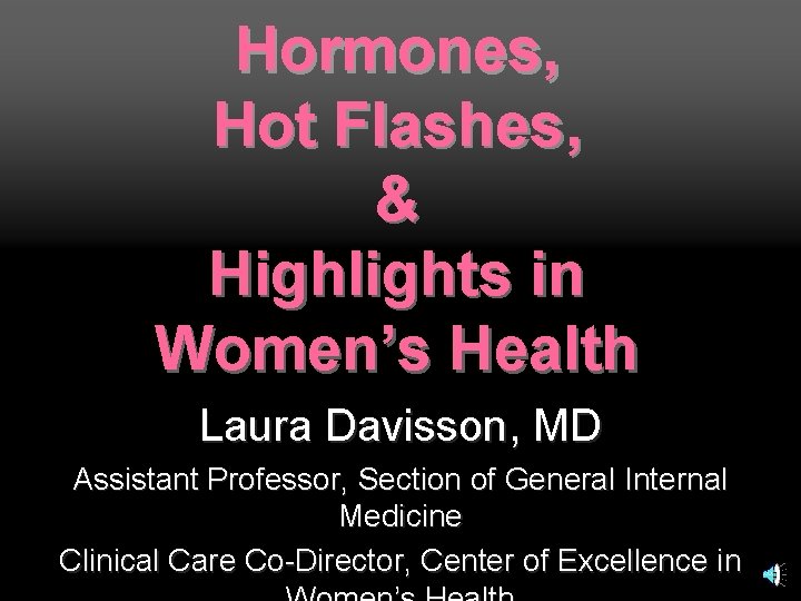 Hormones, Hot Flashes, & Highlights in Women’s Health Laura Davisson, MD Assistant Professor, Section