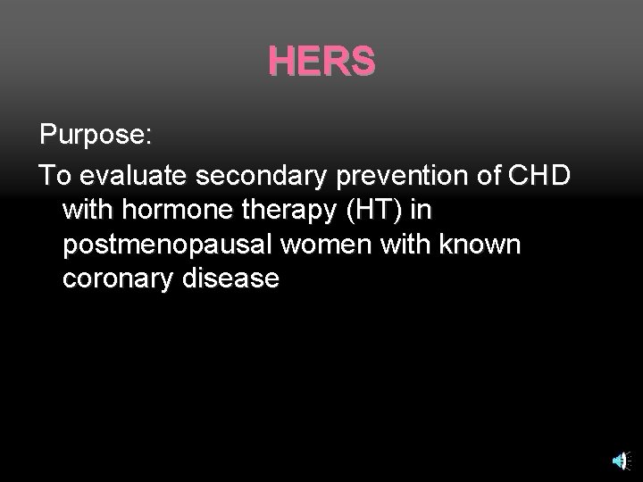 HERS Purpose: To evaluate secondary prevention of CHD with hormone therapy (HT) in postmenopausal