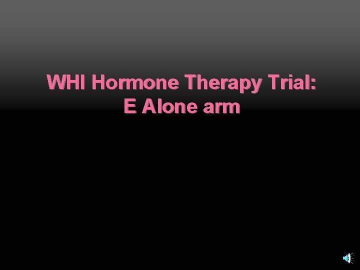 WHI Hormone Therapy Trial: E Alone arm 