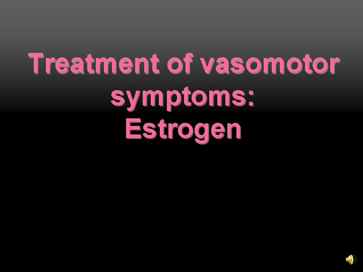 Treatment of vasomotor symptoms: Estrogen 