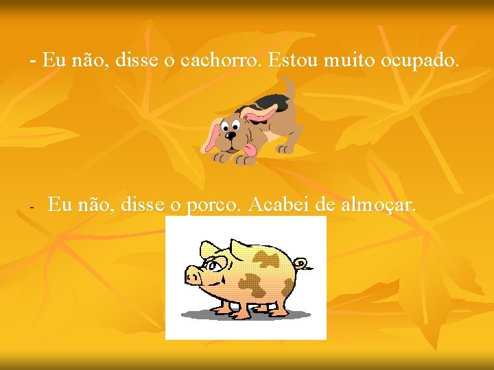 - Eu não, disse o cachorro. Estou muito ocupado. - Eu não, disse o