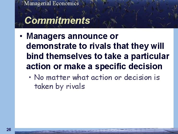 Managerial Economics Commitments • Managers announce or demonstrate to rivals that they will bind