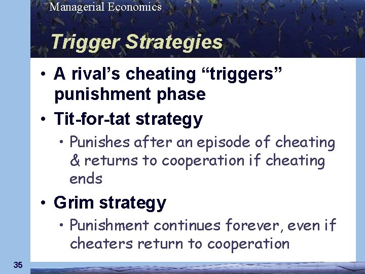 Managerial Economics Trigger Strategies • A rival’s cheating “triggers” punishment phase • Tit-for-tat strategy