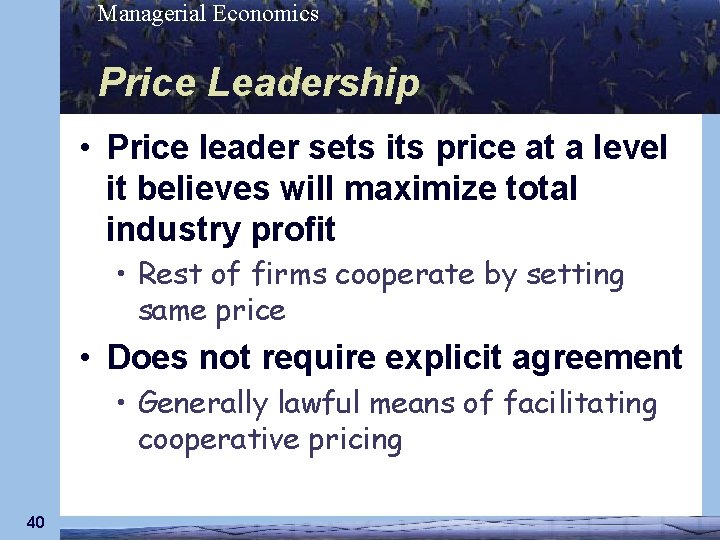 Managerial Economics Price Leadership • Price leader sets its price at a level it