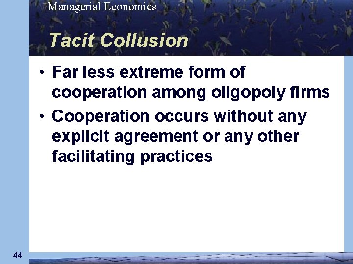 Managerial Economics Tacit Collusion • Far less extreme form of cooperation among oligopoly firms