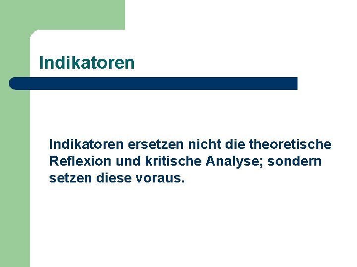 Indikatoren ersetzen nicht die theoretische Reflexion und kritische Analyse; sondern setzen diese voraus. 