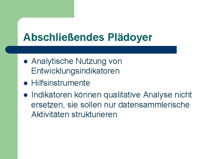 Abschließendes Plädoyer l l l Analytische Nutzung von Entwicklungsindikatoren Hilfsinstrumente Indikatoren können qualitative Analyse