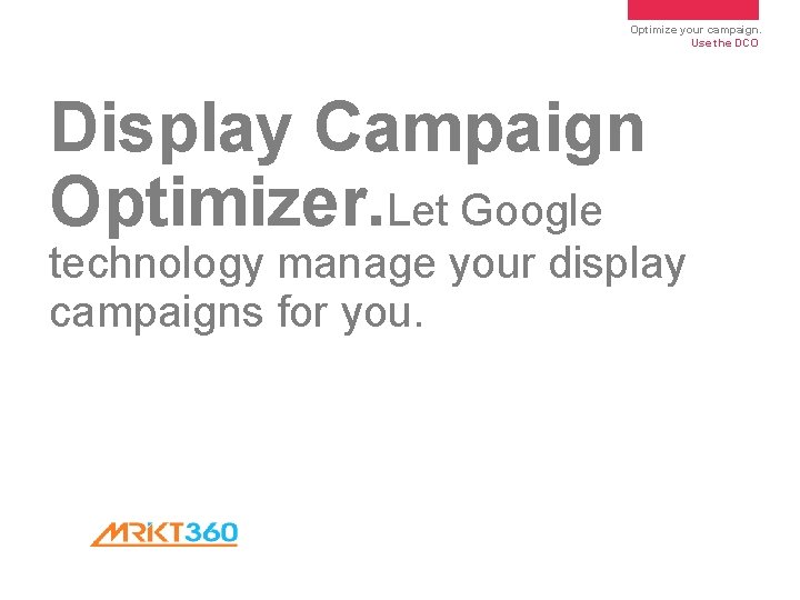 Optimize your campaign. Use the DCO Display Campaign Optimizer. Let Google technology manage your Optimize your campaign. Use the DCO Display Campaign Optimizer. Let Google technology manage your