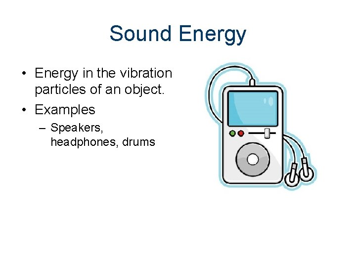 Sound Energy • Energy in the vibration particles of an object. • Examples –