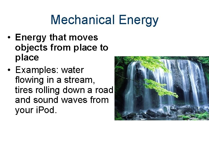 Mechanical Energy • Energy that moves objects from place to place • Examples: water