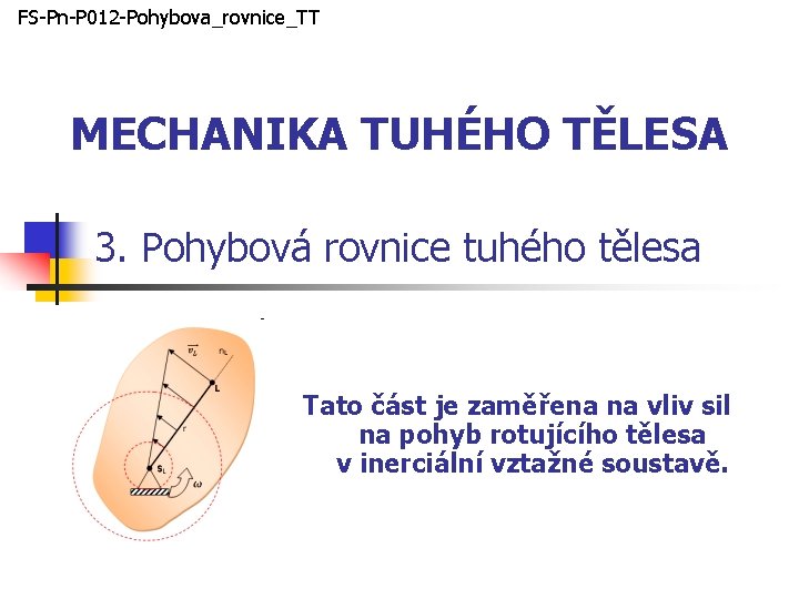 FS-Pn-P 012 -Pohybova_rovnice_TT MECHANIKA TUHÉHO TĚLESA 3. Pohybová rovnice tuhého tělesa Tato část je