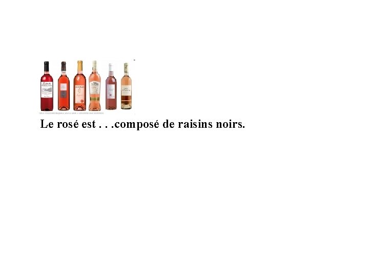 Le rosé est. . . composé de raisins noirs. 