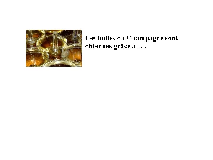 Les bulles du Champagne sont obtenues grâce à. . . 