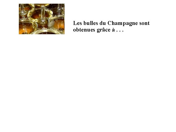 Les bulles du Champagne sont obtenues grâce à. . . 