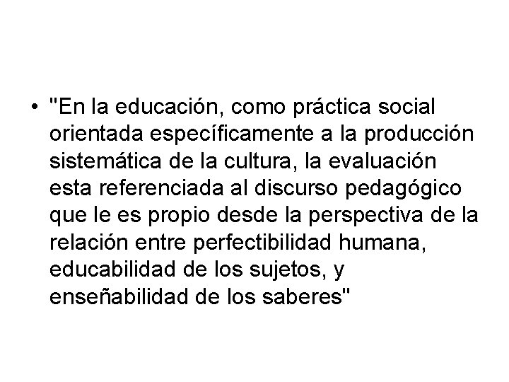  • "En la educación, como práctica social orientada específicamente a la producción sistemática