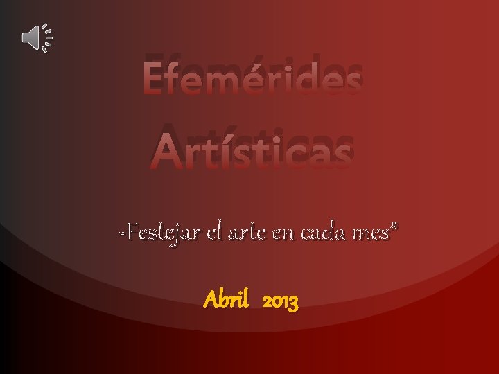 Efemérides Artísticas Festejar el arte en cada mes” “” Abril 2013 
