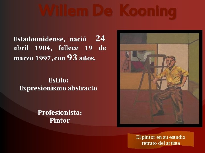 Willem De Kooning Estadounidense, nació 24 abril 1904, fallece 19 de marzo 1997, con