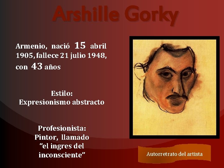 Arshille Gorky Armenio, nació 15 abril 1905, fallece 21 julio 1948, con 43 años