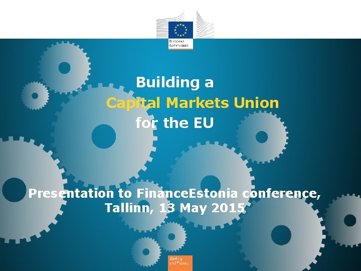 Building a Capital Markets Union for the EU Presentation to Finance. Estonia conference, Tallinn,
