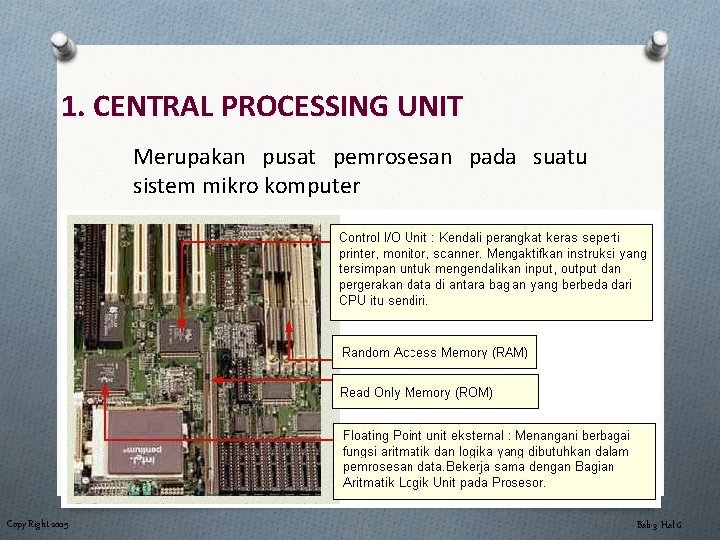 1. CENTRAL PROCESSING UNIT Merupakan pusat pemrosesan pada suatu sistem mikro komputer Copy Right