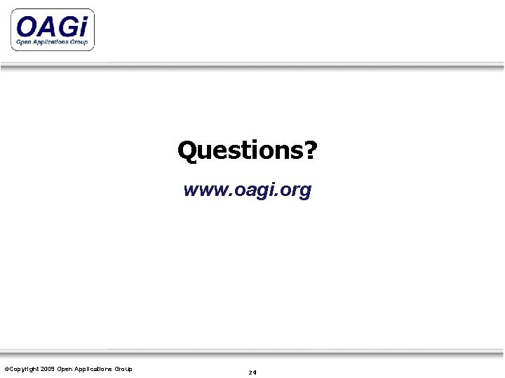 Questions? www. oagi. org ©Copyright 2009 Open Applications Copyright © 1995 -2007 Open Applications.