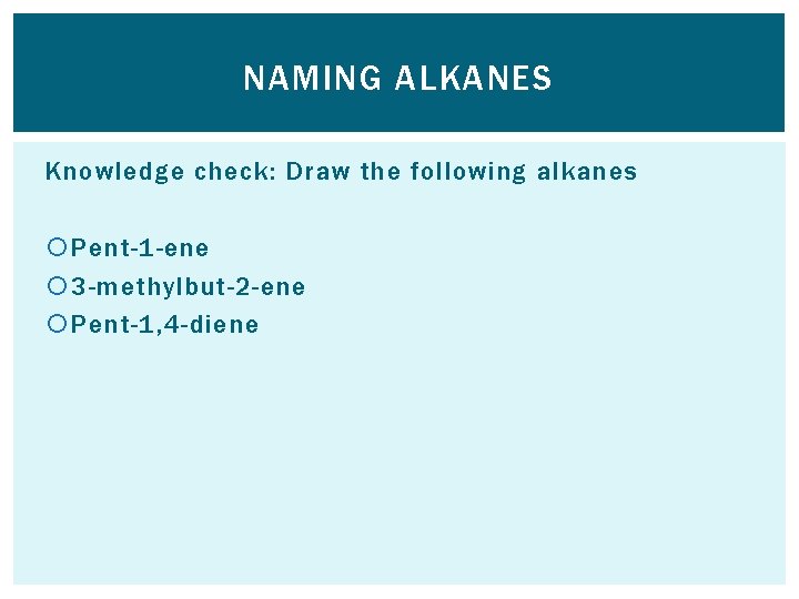 NAMING ALKANES Knowledge check: Draw the following alkanes Pent-1 -ene 3 -methylbut-2 -ene Pent-1,