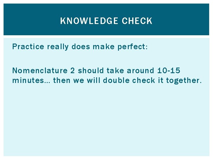 KNOWLEDGE CHECK Practice really does make perfect: Nomenclature 2 should take around 10 -15