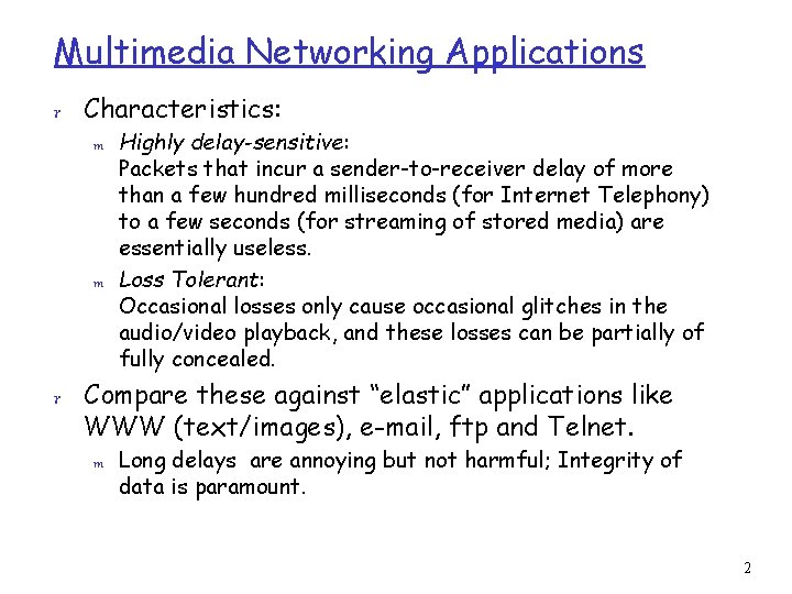 Multimedia Networking Applications r Characteristics: m Highly delay-sensitive: Packets that incur a sender-to-receiver delay