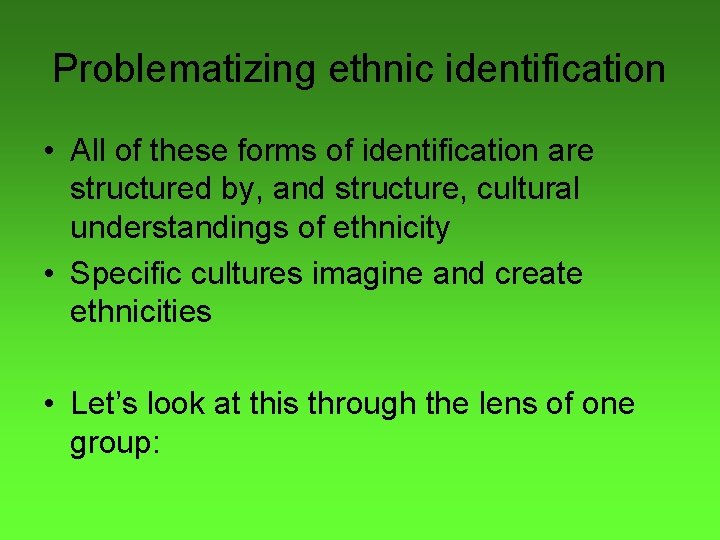 Problematizing ethnic identification • All of these forms of identification are structured by, and