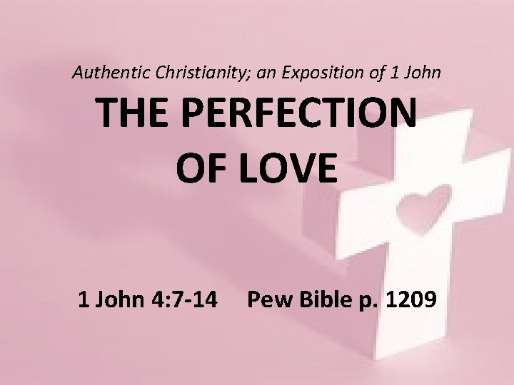 Authentic Christianity; an Exposition of 1 John THE PERFECTION OF LOVE 1 John 4: