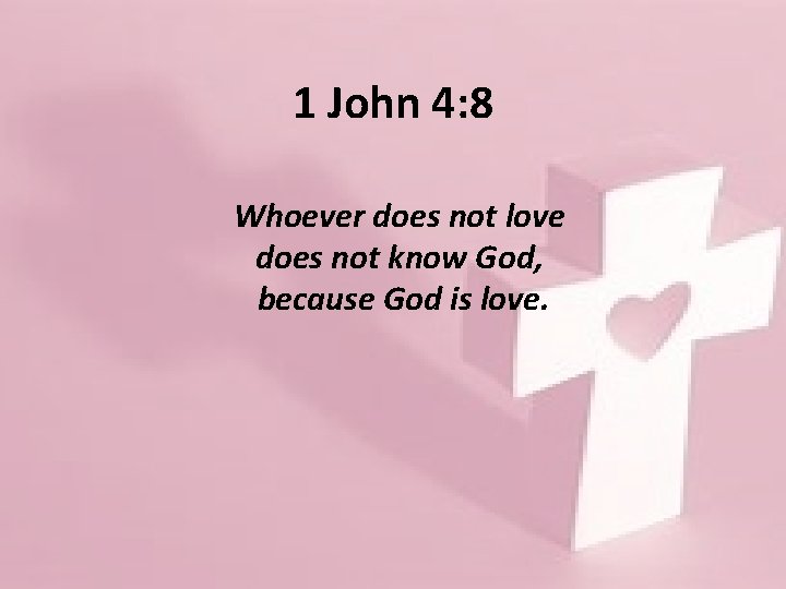 1 John 4: 8 Whoever does not love does not know God, because God