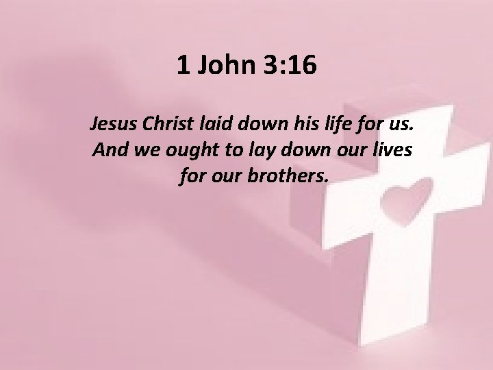 1 John 3: 16 Jesus Christ laid down his life for us. And we