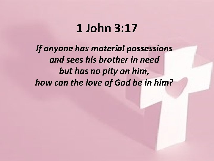 1 John 3: 17 If anyone has material possessions and sees his brother in