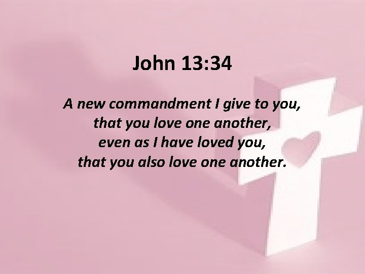 John 13: 34 A new commandment I give to you, that you love one