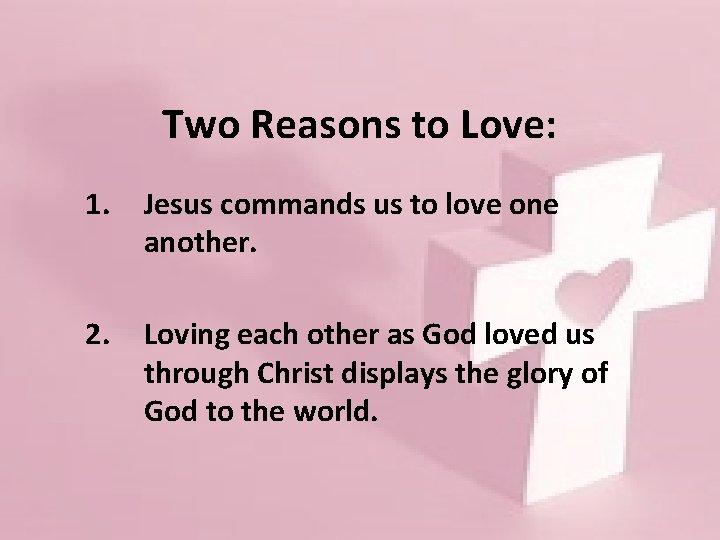 Two Reasons to Love: 1. Jesus commands us to love one another. 2. Loving