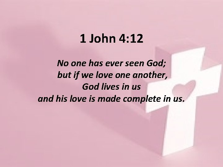 1 John 4: 12 No one has ever seen God; but if we love