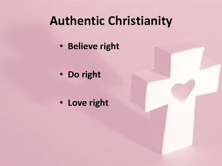 Authentic Christianity • Believe right • Do right • Love right 