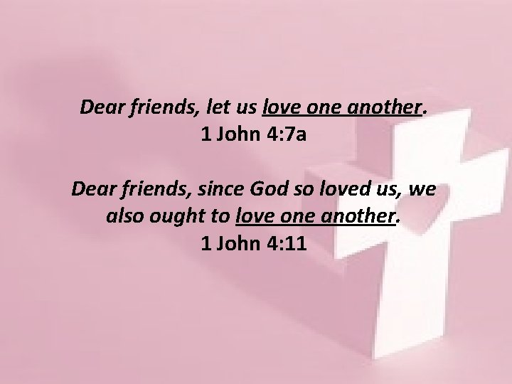 Dear friends, let us love one another. 1 John 4: 7 a Dear friends,