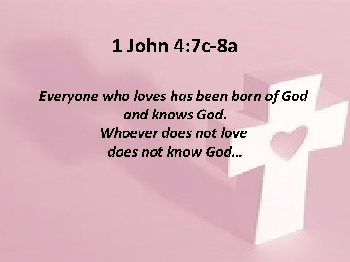 1 John 4: 7 c-8 a Everyone who loves has been born of God