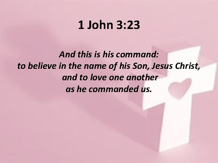 1 John 3: 23 And this is his command: to believe in the name