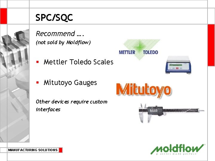 SPC/SQC Recommend …. (not sold by Moldflow) § Mettler Toledo Scales § Mitutoyo Gauges
