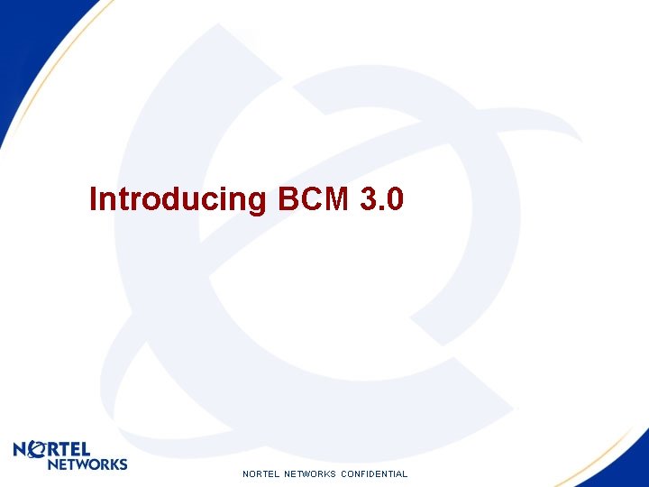 Introducing BCM 3. 0 NORTEL NETWORKS CONFIDENTIAL 