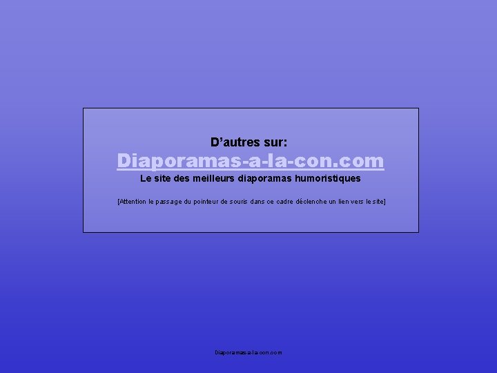D’autres sur: Diaporamas-a-la-con. com Le site des meilleurs diaporamas humoristiques [Attention le passage du