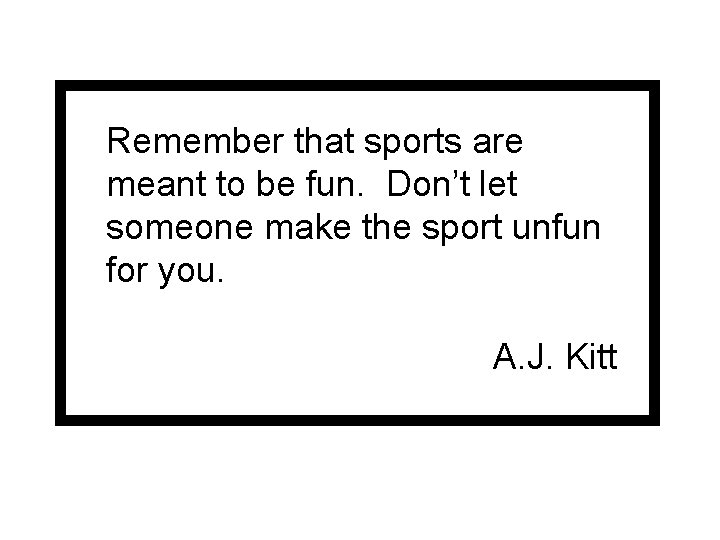 Remember that sports are meant to be fun. Don’t let someone make the sport