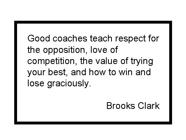 Good coaches teach respect for the opposition, love of competition, the value of trying