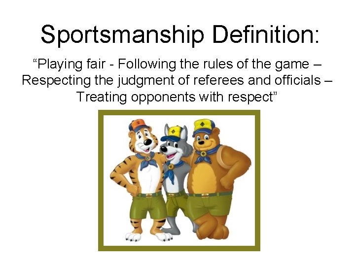 Sportsmanship Definition: “Playing fair - Following the rules of the game – Respecting the