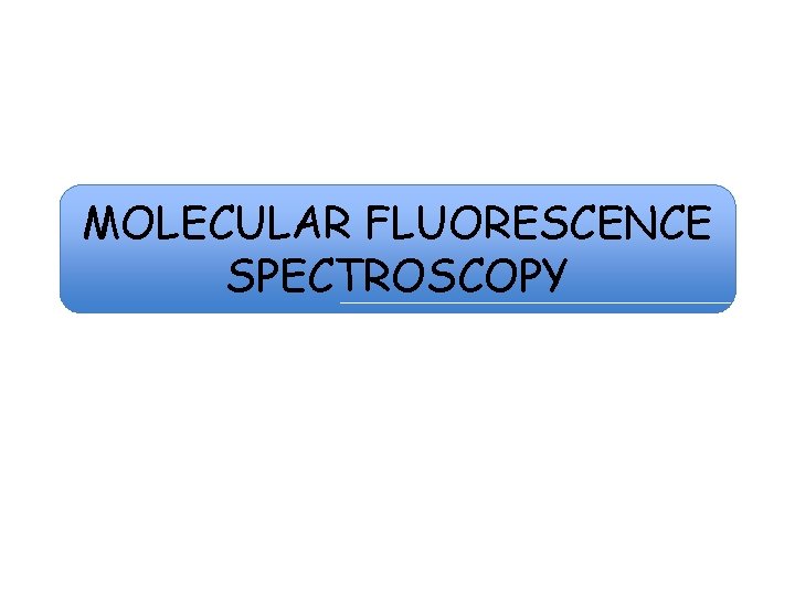 MOLECULAR FLUORESCENCE SPECTROSCOPY 