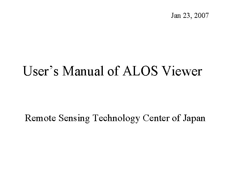 Jan 23, 2007 User’s Manual of ALOS Viewer Remote Sensing Technology Center of Japan